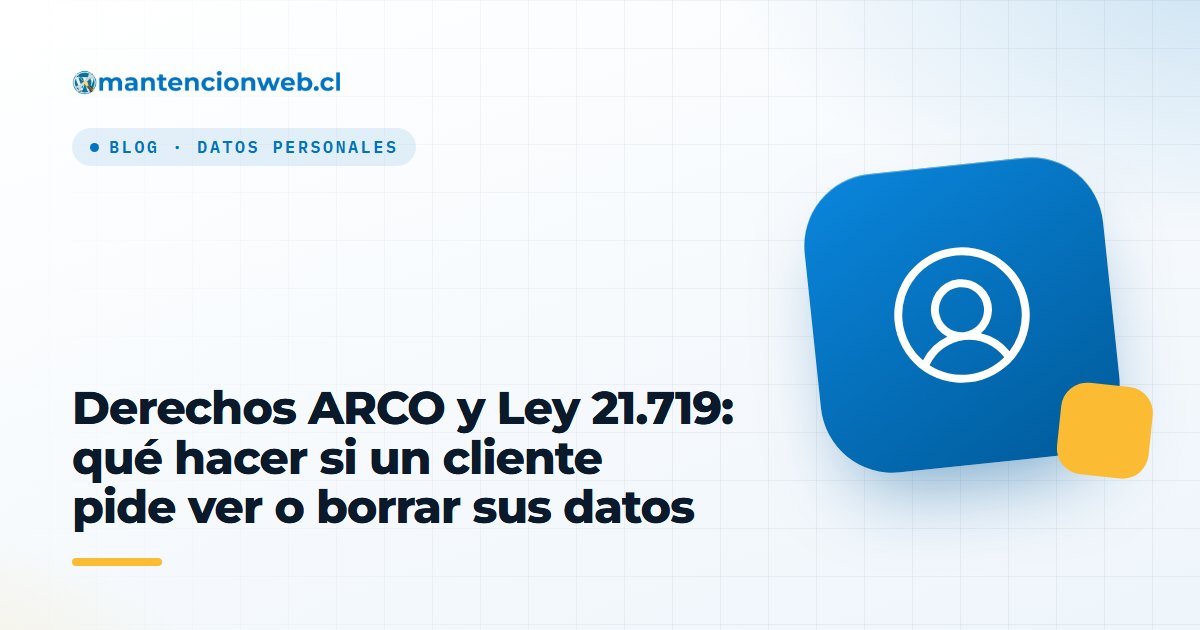 Derechos ARCO y Ley 21.719: qué hacer si un cliente pide ver o borrar sus datos